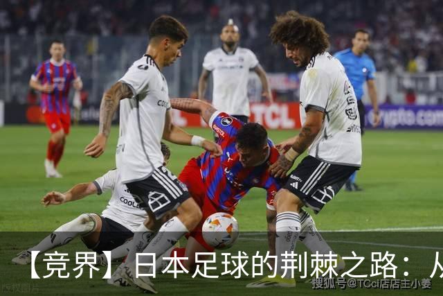 【竞界】日本足球的荆棘之路：从被嘲笑的学徒 到直面老师