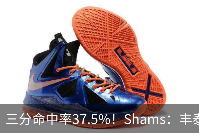 三分命中率37.5%！Shams：丰泰基奥计划与热火签下一份一年合同