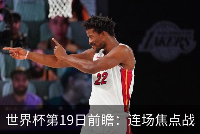 世界杯第19日前瞻：连场焦点战 巴西德国荷兰冲16强