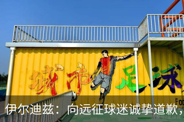 伊尔迪兹：向远征球迷诚挚道歉，全队发挥尚可但赛果不尽人意