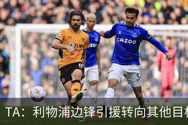 TA：利物浦边锋引援转向其他目标，琼斯和基耶萨最有可能离队